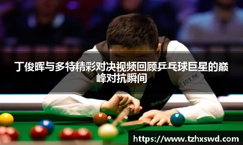 丁俊晖与多特精彩对决视频回顾乒乓球巨星的巅峰对抗瞬间