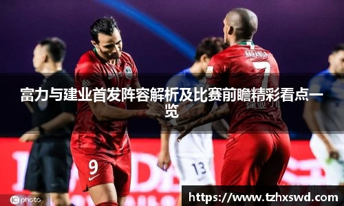 富力与建业首发阵容解析及比赛前瞻精彩看点一览