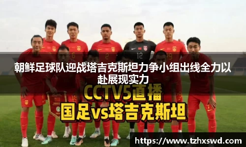 朝鲜足球队迎战塔吉克斯坦力争小组出线全力以赴展现实力