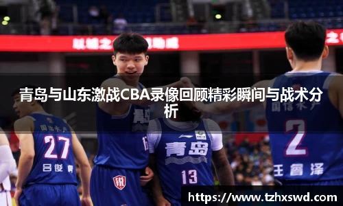 青岛与山东激战CBA录像回顾精彩瞬间与战术分析