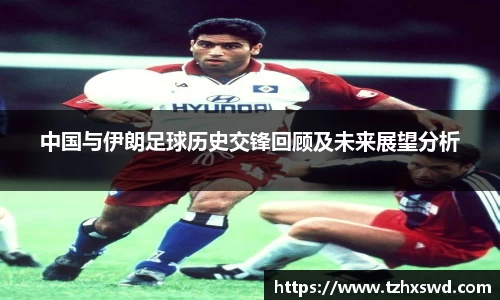 中国与伊朗足球历史交锋回顾及未来展望分析