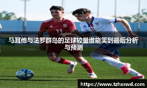 马耳他与法罗群岛的足球较量谁能笑到最后分析与预测