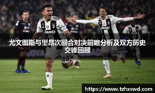 尤文图斯与里昂次回合对决前瞻分析及双方历史交锋回顾
