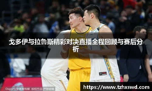 戈多伊与拉鲁斯精彩对决直播全程回顾与赛后分析