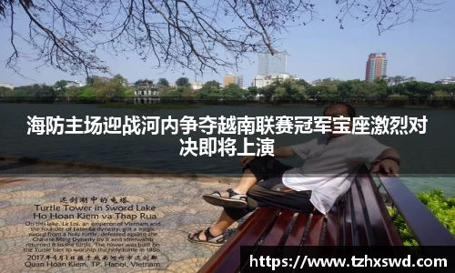 海防主场迎战河内争夺越南联赛冠军宝座激烈对决即将上演