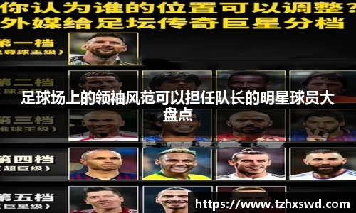 足球场上的领袖风范可以担任队长的明星球员大盘点