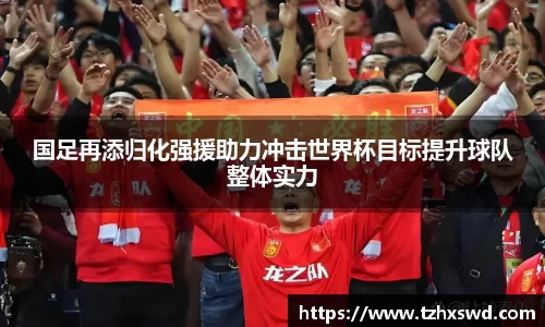 国足再添归化强援助力冲击世界杯目标提升球队整体实力